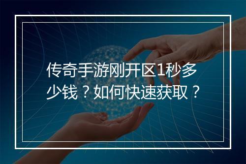 传奇手游刚开区1秒多少钱？如何快速获取？