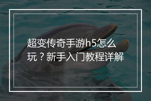 超变传奇手游h5怎么玩？新手入门教程详解