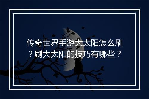 传奇世界手游大太阳怎么刷？刷大太阳的技巧有哪些？