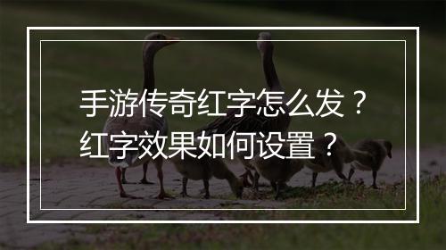 手游传奇红字怎么发？红字效果如何设置？