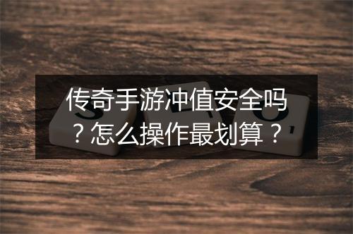 传奇手游冲值安全吗？怎么操作最划算？