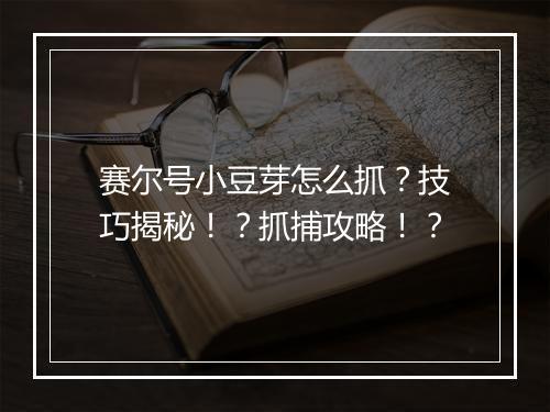 赛尔号小豆芽怎么抓？技巧揭秘！？抓捕攻略！？