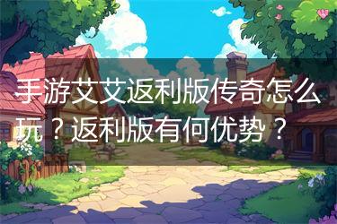 手游艾艾返利版传奇怎么玩？返利版有何优势？