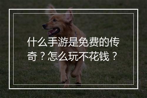 什么手游是免费的传奇？怎么玩不花钱？