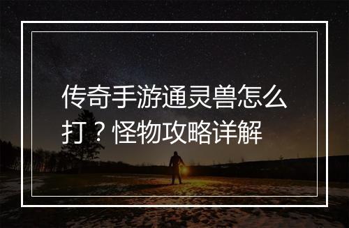 传奇手游通灵兽怎么打？怪物攻略详解