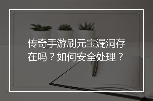 传奇手游刷元宝漏洞存在吗？如何安全处理？