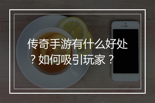 传奇手游有什么好处？如何吸引玩家？