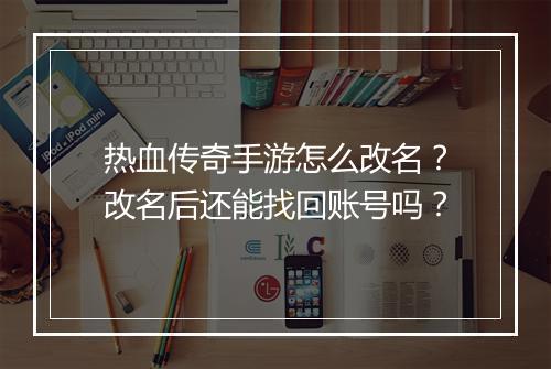 热血传奇手游怎么改名？改名后还能找回账号吗？