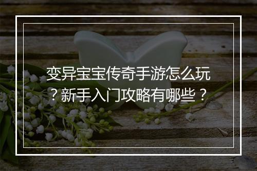 变异宝宝传奇手游怎么玩？新手入门攻略有哪些？