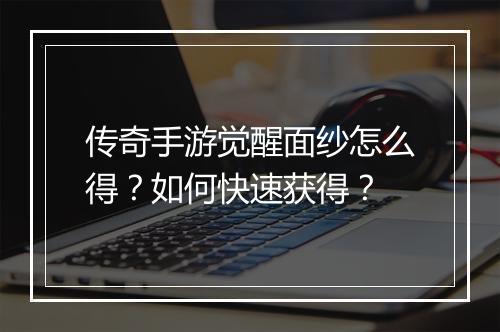 传奇手游觉醒面纱怎么得？如何快速获得？
