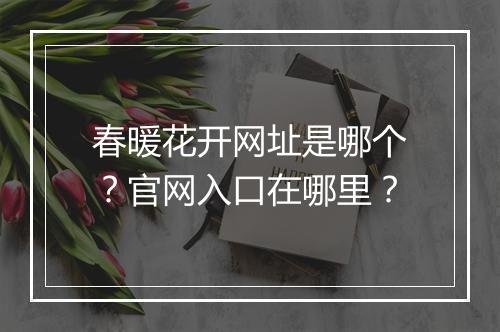 春暖花开网址是哪个？官网入口在哪里？