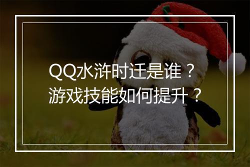 QQ水浒时迁是谁？游戏技能如何提升？