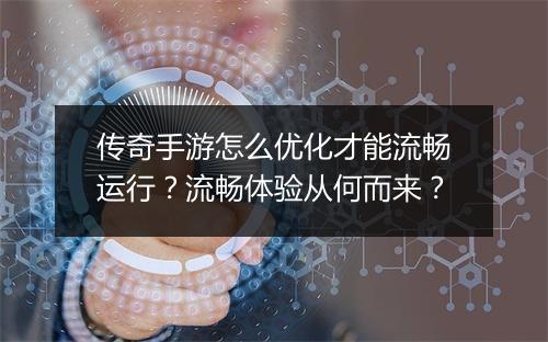 传奇手游怎么优化才能流畅运行？流畅体验从何而来？
