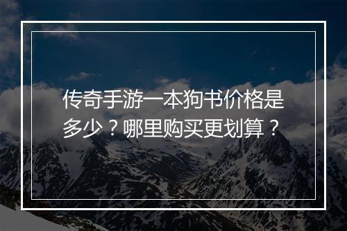 传奇手游一本狗书价格是多少？哪里购买更划算？