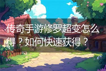 传奇手游修罗超变怎么得？如何快速获得？