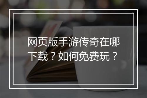 网页版手游传奇在哪下载？如何免费玩？