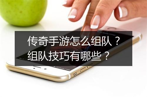 传奇手游怎么组队？组队技巧有哪些？