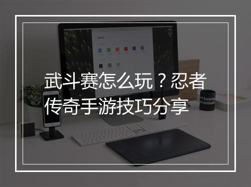 武斗赛怎么玩？忍者传奇手游技巧分享
