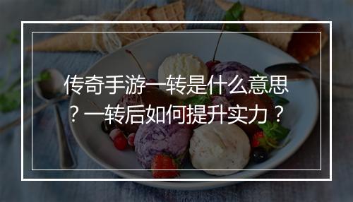传奇手游一转是什么意思？一转后如何提升实力？