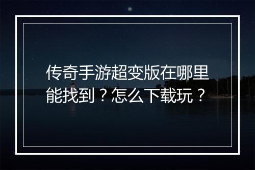 传奇手游超变版在哪里能找到？怎么下载玩？
