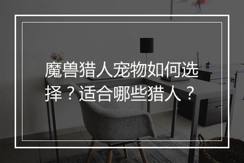 魔兽猎人宠物如何选择？适合哪些猎人？