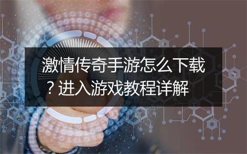 激情传奇手游怎么下载？进入游戏教程详解