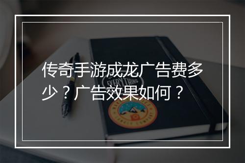传奇手游成龙广告费多少？广告效果如何？