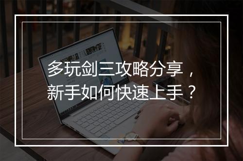 多玩剑三攻略分享，新手如何快速上手？
