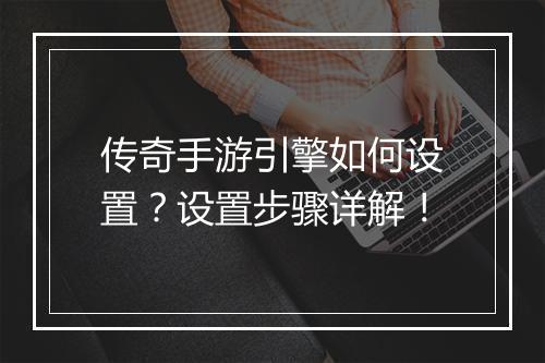 传奇手游引擎如何设置？设置步骤详解！
