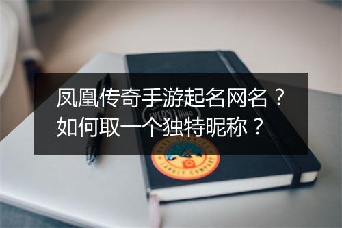 凤凰传奇手游起名网名？如何取一个独特昵称？