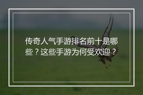 传奇人气手游排名前十是哪些？这些手游为何受欢迎？