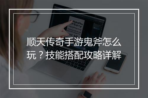 顺天传奇手游鬼斧怎么玩？技能搭配攻略详解