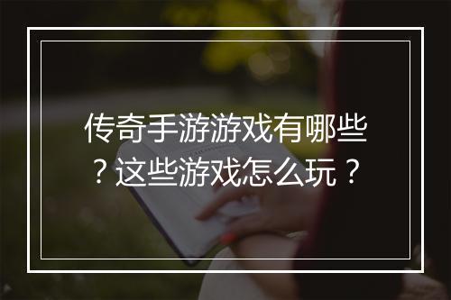传奇手游游戏有哪些？这些游戏怎么玩？