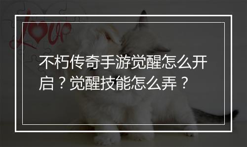 不朽传奇手游觉醒怎么开启？觉醒技能怎么弄？