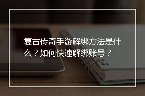 复古传奇手游解绑方法是什么？如何快速解绑账号？