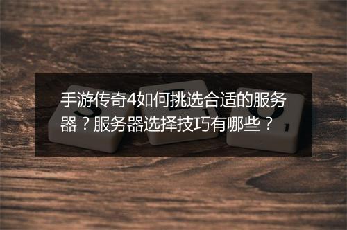 手游传奇4如何挑选合适的服务器？服务器选择技巧有哪些？