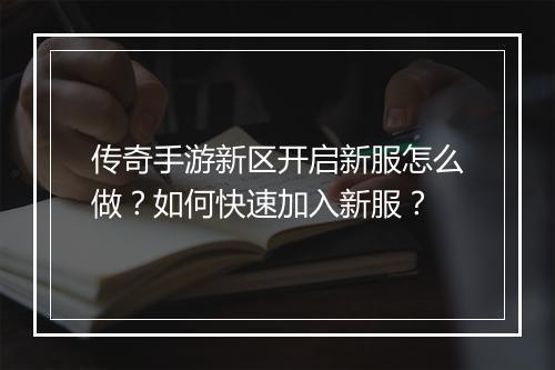 传奇手游新区开启新服怎么做？如何快速加入新服？