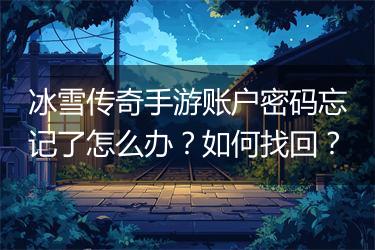冰雪传奇手游账户密码忘记了怎么办？如何找回？