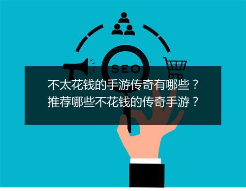 不太花钱的手游传奇有哪些？推荐哪些不花钱的传奇手游？