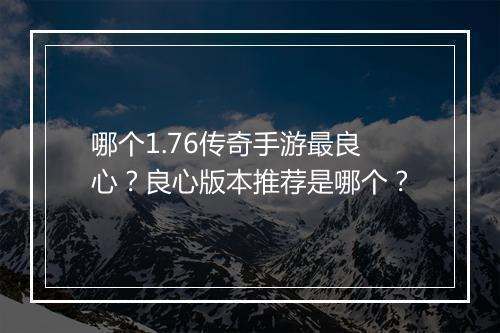 哪个1.76传奇手游最良心？良心版本推荐是哪个？