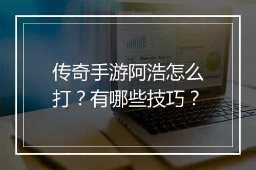 传奇手游阿浩怎么打？有哪些技巧？