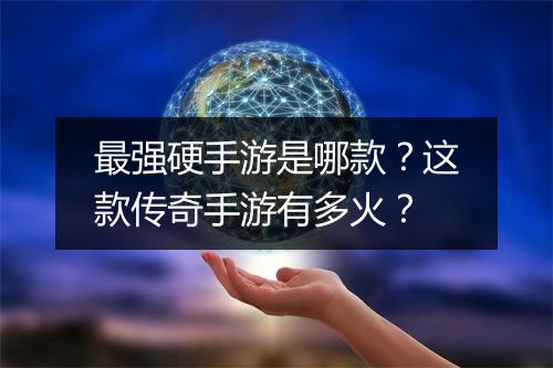 最强硬手游是哪款？这款传奇手游有多火？
