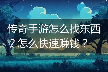 传奇手游怎么找东西？怎么快速赚钱？