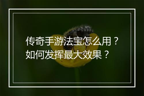 传奇手游法宝怎么用？如何发挥最大效果？