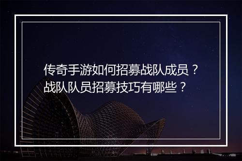 传奇手游如何招募战队成员？战队队员招募技巧有哪些？
