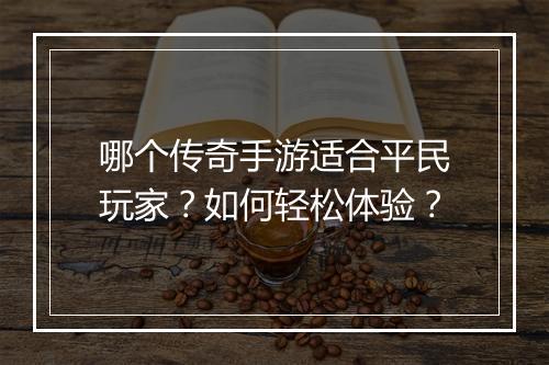 哪个传奇手游适合平民玩家？如何轻松体验？