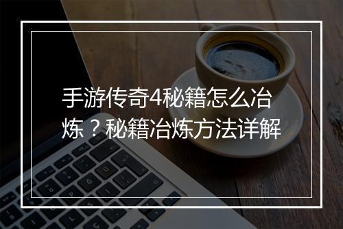 手游传奇4秘籍怎么冶炼？秘籍冶炼方法详解