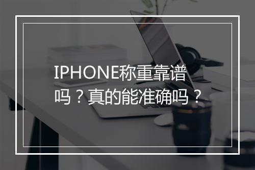 IPHONE称重靠谱吗？真的能准确吗？