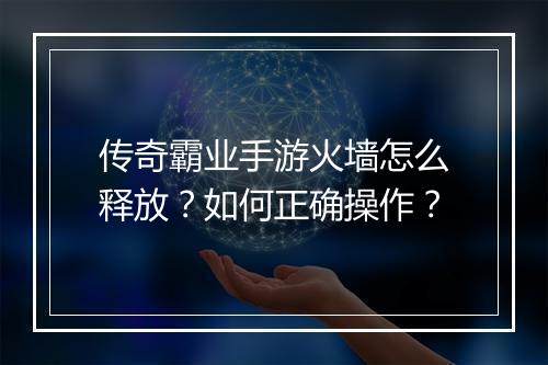 传奇霸业手游火墙怎么释放？如何正确操作？
