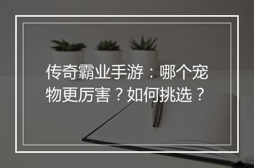 传奇霸业手游：哪个宠物更厉害？如何挑选？